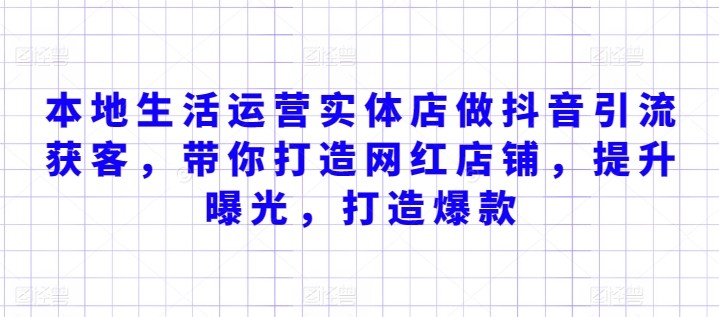 本地生活运营实体店做抖音引流获客，带你打造网红店铺，提升曝光，打造爆款-网创资源库