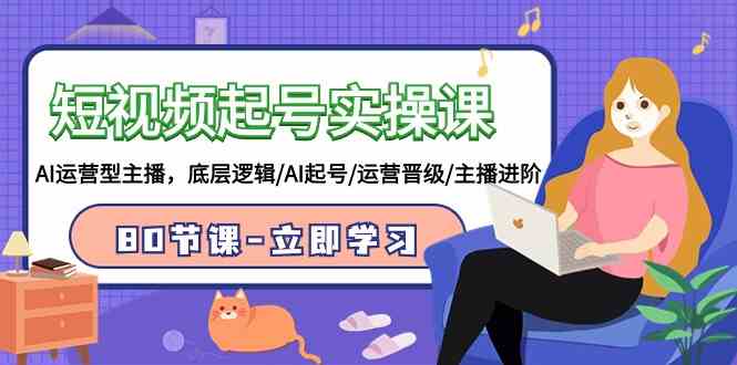 （9470期）短视频起号实操课，AI运营型主播，底层逻辑/AI起号/运营晋级/主播进阶/80节-网创资源库