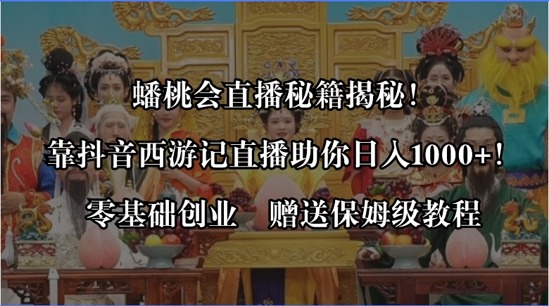 蟠桃会直播秘籍揭秘！靠抖音西游记直播日入1000+零基础创业，赠保姆级教程-网创资源库
