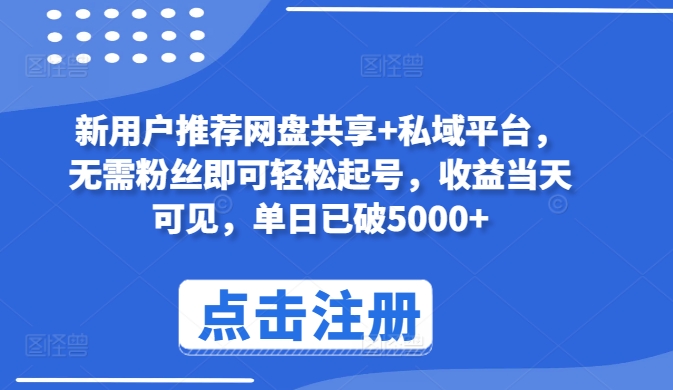 新用户推荐网盘共享+私域平台，无需粉丝即可轻松起号，收益当天可见，单日已破5000+-网创资源库