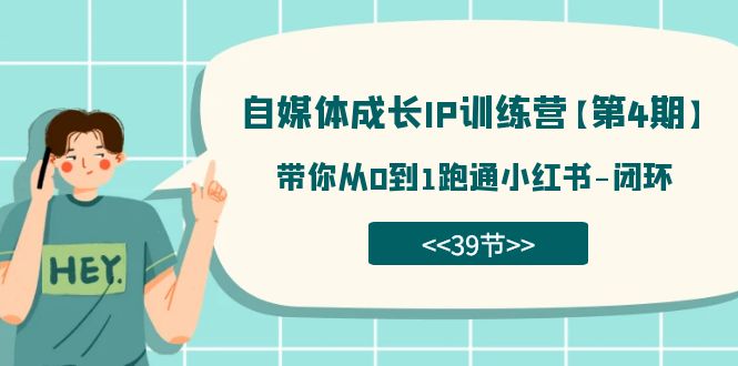自媒体-成长IP训练营【第4期】：带你从0到1跑通小红书-闭环（39节）-网创资源库
