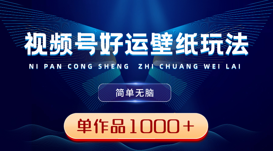 视频号好运壁纸玩法，简单无脑 ，发一个爆一个，单作品收益1000＋-网创资源库