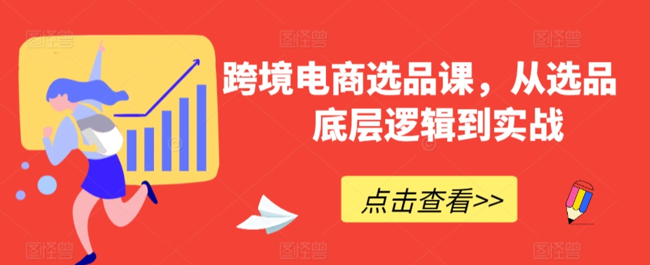 跨境电商选品课，从选品到底层逻辑到实战-网创资源库