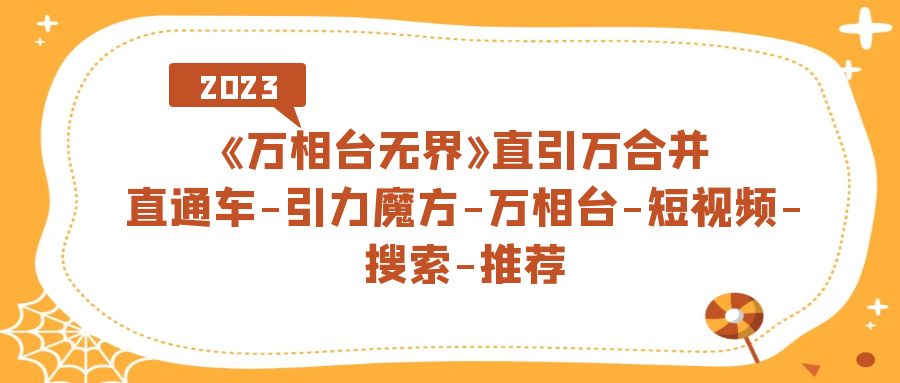 《万相台-无界》直引万合并，直通车-引力魔方-万相台-短视频-搜索-推荐-网创资源库
