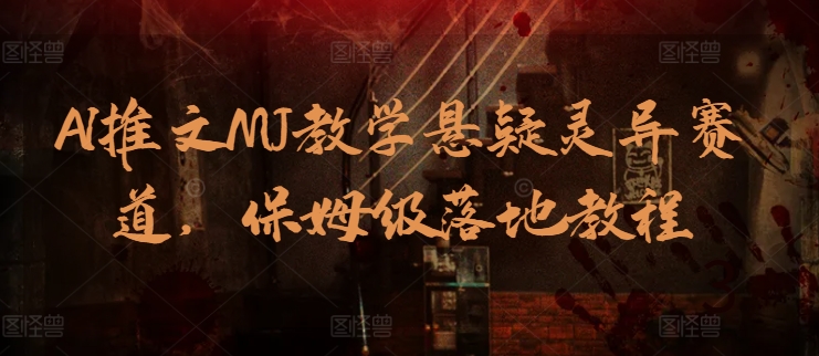 AI推文MJ教学悬疑灵异赛道，保姆级落地教程-网创资源库
