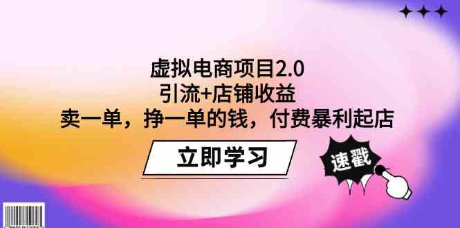 虚拟电商项目2.0：引流+店铺收益 卖一单，挣一单的钱，付费暴利起店-网创资源库