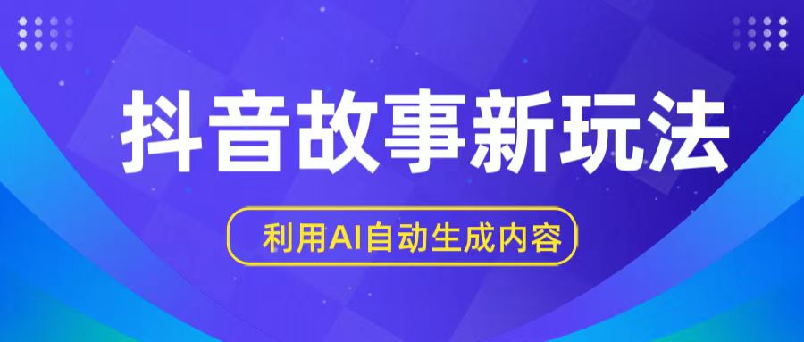 抖音故事新玩法，利用AI自动生成原创内容，新手日入一到三张【揭秘】-网创资源库