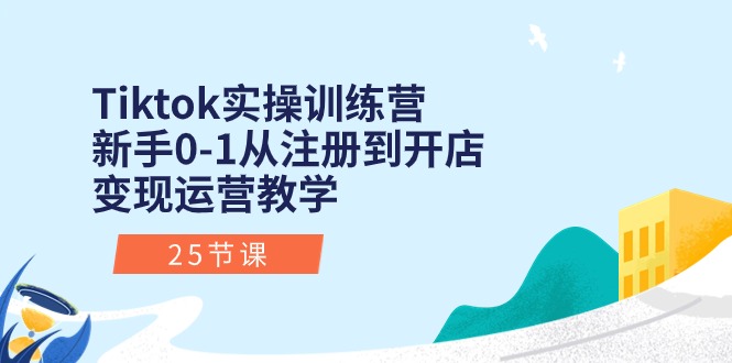 （10840期）Tiktok实操训练营：新手0-1从注册到开店变现运营教学（25节课）-网创资源库