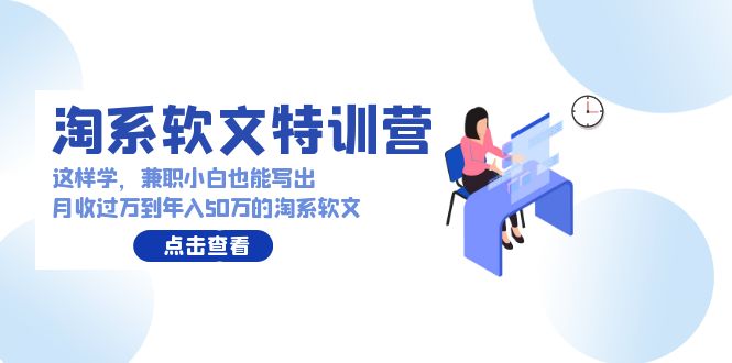 淘系软文特训营：兼职小白这样学也能写出月收过万到年入50万的淘系软文-网创资源库