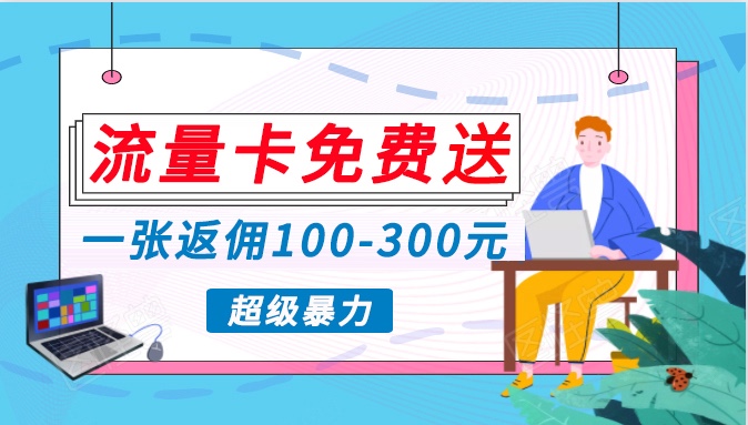 流量卡免费送，一张返佣100-300元，超暴力蓝海项目，轻松月入过万！-网创资源库