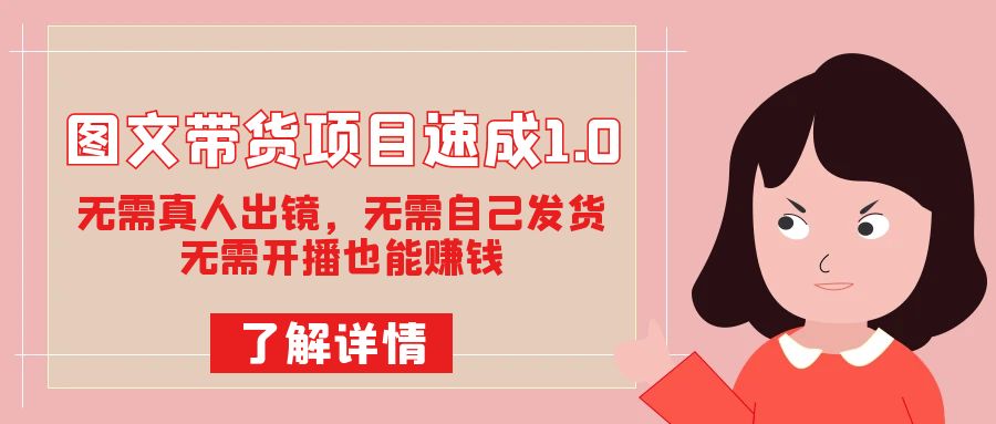 图文带货项目速成1.0：无需真人出镜，无需自己发货，无需开播也能赚钱！-网创资源库
