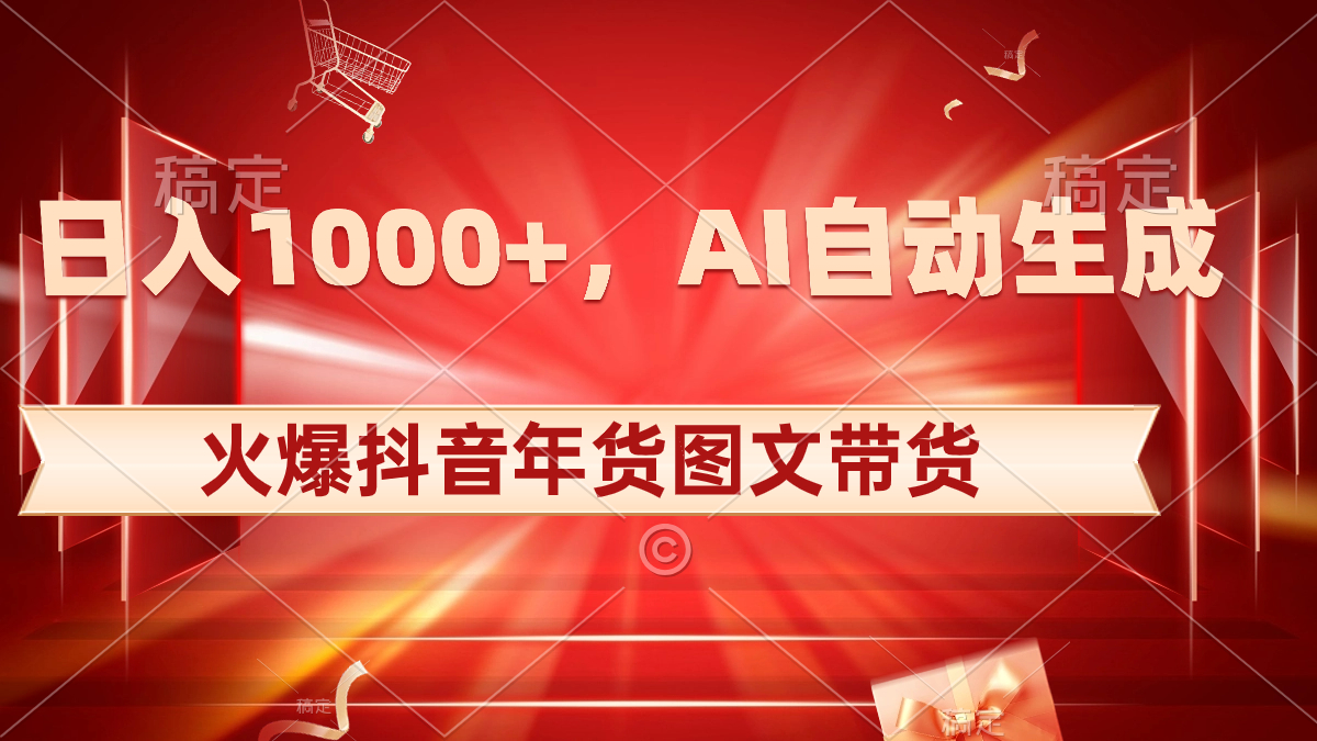 日入1000+火爆抖音年货图文带货，AI自动生成自己的年货原创图文-网创资源库