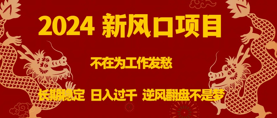 2024新风口项目，不在为工作发愁，长期稳定，日入过千 逆风翻盘不是梦-网创资源库