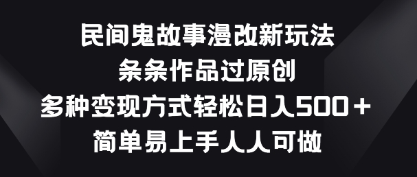 民间鬼故事漫改新玩法，条条作品过原创，多种变现方式，简单易上手人人可做-网创资源库