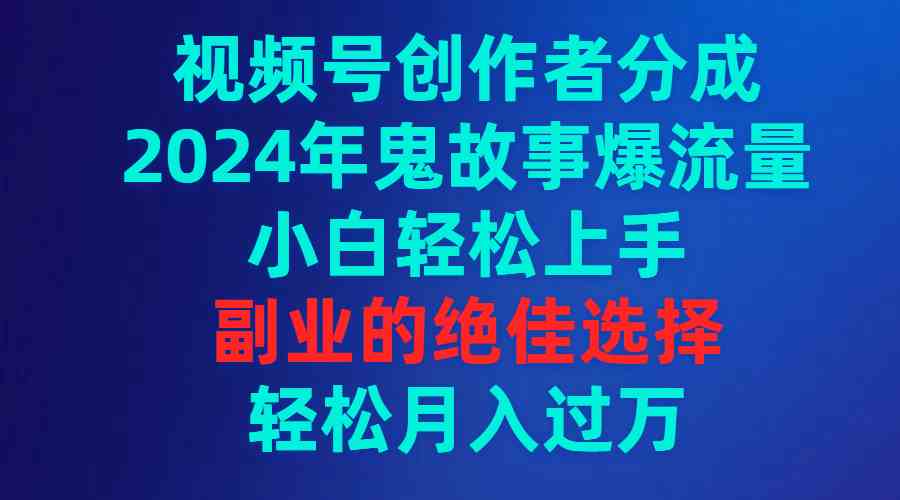 （9385期）视频号创作者分成，2024年鬼故事爆流量，小白轻松上手，副业的绝佳选择…-网创资源库