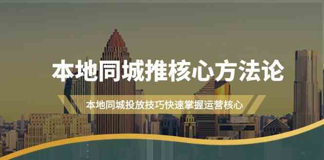 （9439期）本地同城·推核心方法论，本地同城投放技巧快速掌握运营核心（16节课）-网创资源库
