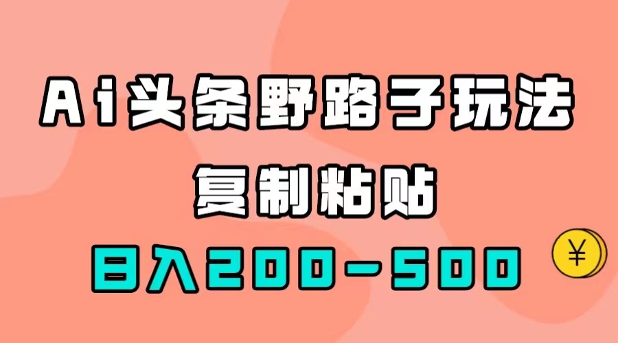 AI头条野路子玩法，只需复制粘贴，日入200-500+-网创资源库