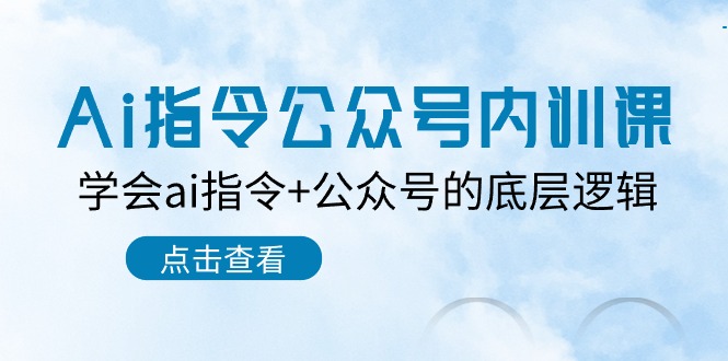 Ai指令公众号内训课：学会ai指令+公众号的底层逻辑（7节课）-网创资源库