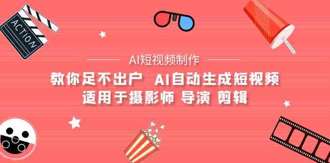 （9722期）【AI短视频制作】教你足不出户  AI自动生成短视频 适用于摄影师 导演 剪辑-网创资源库