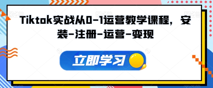 Tiktok实战从0-1运营教学课程，安装-注册-运营-变现-网创资源库