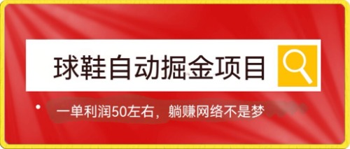 球鞋自动掘金项目，0投资，每单利润50+躺赚变现不是梦-网创资源库