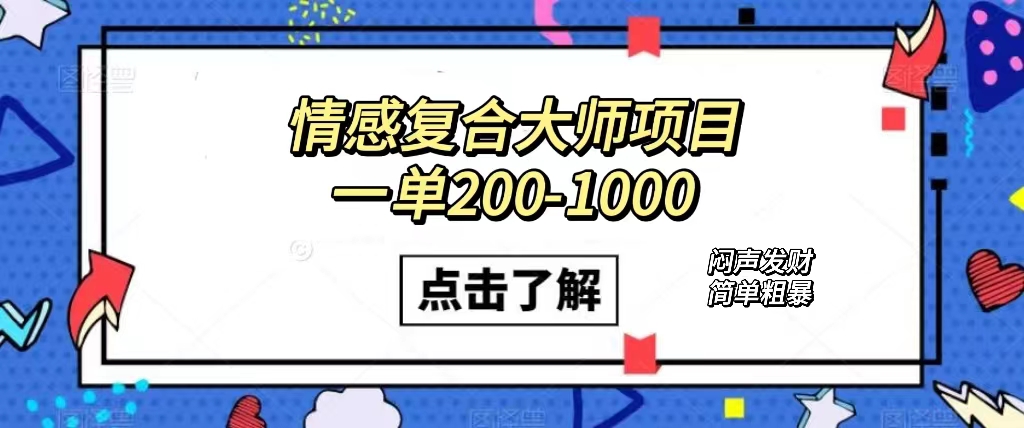 情感复合大师项目，一单200-1000，闷声发财的小生意！简单粗暴（附资料）-网创资源库