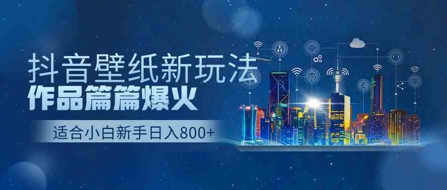 （9842期）抖音壁纸号新玩法，作品篇篇爆火，日收益500+-网创资源库