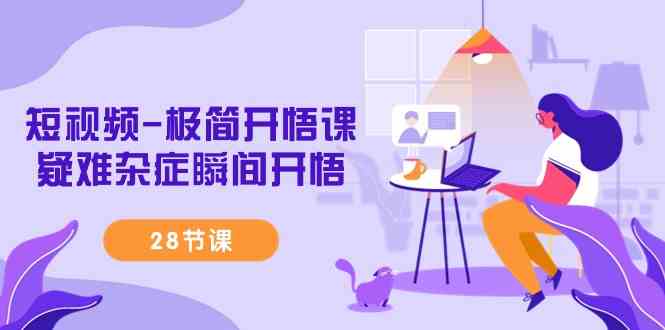 （9230期）短视频-极简开悟课，​疑难杂症瞬间开悟（28节课）-网创资源库