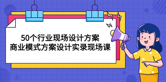 （10300期）50个行业 现场设计方案，商业模式方案设计实录现场课（50节课）-网创资源库