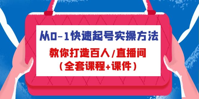从0-1快速起号实操方法，教你打造百人/直播间（全套课程+课件）-网创资源库