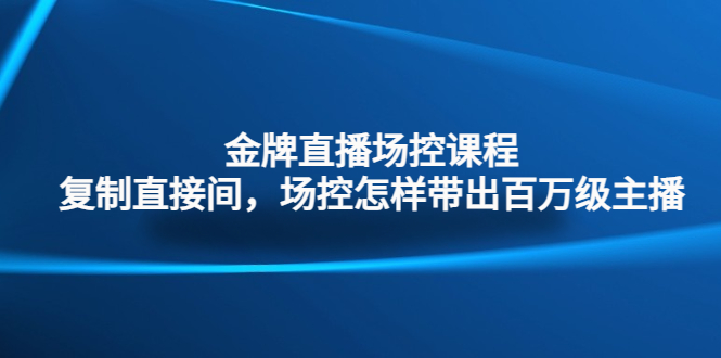 金牌直播场控课程：复制直接间，场控如何带出百万级主播-网创资源库