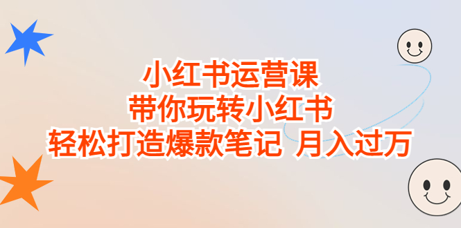 小红书运营课，带你玩转小红书，轻松打造爆款笔记 月入过万-网创资源库