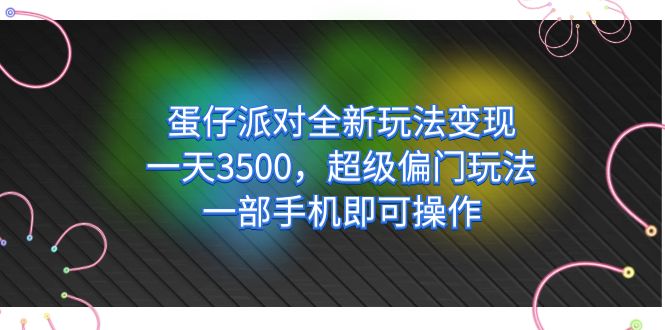 蛋仔派对全新玩法变现，一天3500，超级偏门玩法，一部手机即可操作-网创资源库