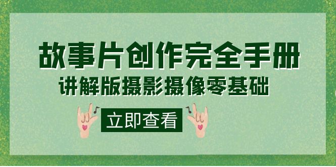 编导-通识课之《故事片-创作完全手册》摄影摄像零基础到精通（20节课程）-网创资源库