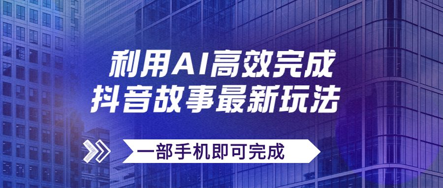 抖音故事最新玩法，通过AI一键生成文案和视频，日收入500+一部手机即可完成-网创资源库