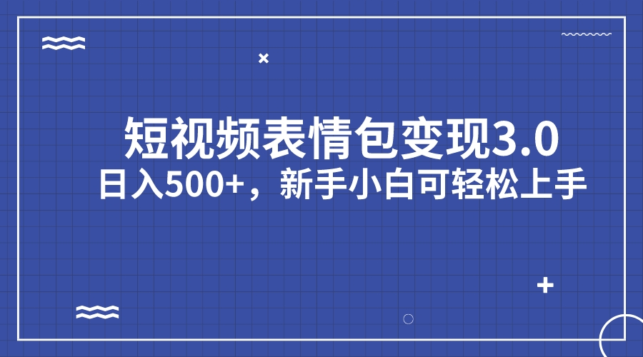 短视频表情包变现项目3.0，日入500+，新手小白轻松上手（教程+资料）-网创资源库