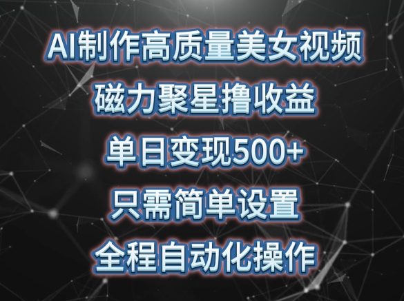 AI制作高质量美女视频，磁力聚星撸收益，单日变现500+，只需简单设置，全程自动化操作-网创资源库