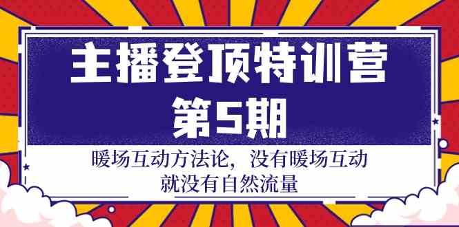 主播登顶特训营第5期：暖场互动方法论 没有暖场互动就没有自然流量（30节）-网创资源库