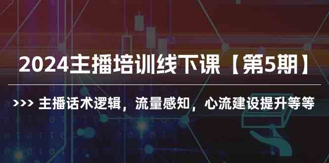 （10161期）2024主播培训线下课【第5期】主播话术逻辑，流量感知，心流建设提升等等-网创资源库