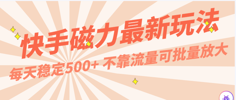每天稳定500+，外面卖2980的快手磁力最新玩法，不靠流量可批量放大，手机电脑都可操作-网创资源库