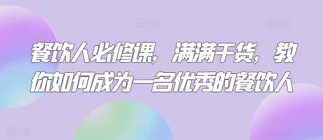 餐饮人必修课，满满干货，教你如何成为一名优秀的餐饮人-网创资源库