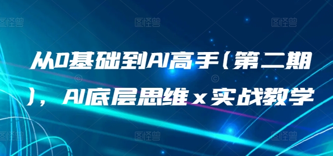 从0基础到AI高手(第二期)，AI底层思维 x 实战教学-网创资源库