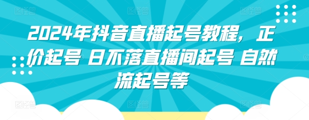 2024年抖音直播起号教程，正价起号 日不落直播间起号 自然流起号等-网创资源库