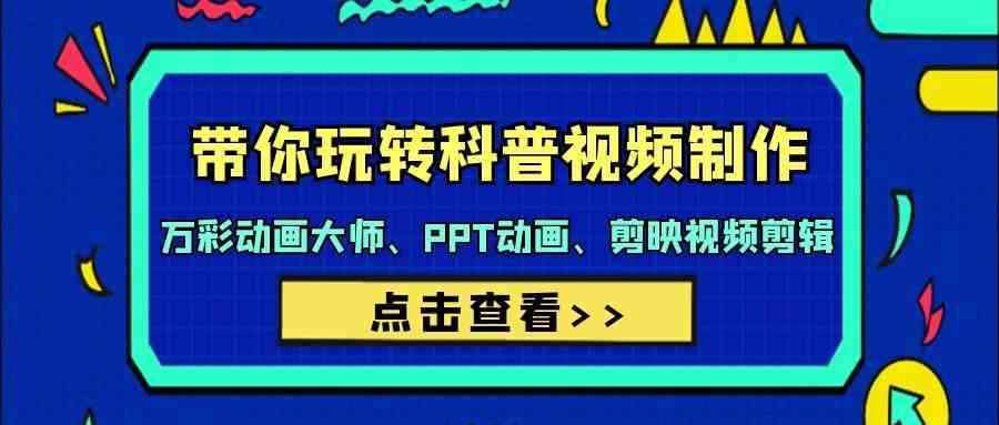 带你玩转科普视频制作-万彩动画大师、PPT动画、剪映视频剪辑（44节课）-网创资源库