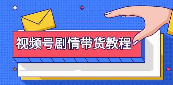 （9283期）视频号剧情带货教程：注册视频号-找剧情视频-剪辑-修改剧情-去重/等等-网创资源库