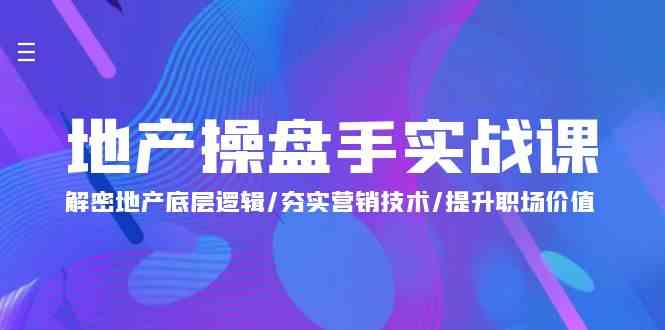 （9960期）地产 操盘手实战课：解密地产底层逻辑/夯实营销技术/提升职场价值（24节）-网创资源库