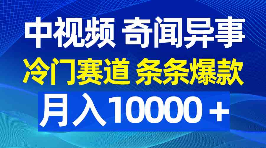 （9627期）中视频奇闻异事，冷门赛道条条爆款，月入10000＋-网创资源库