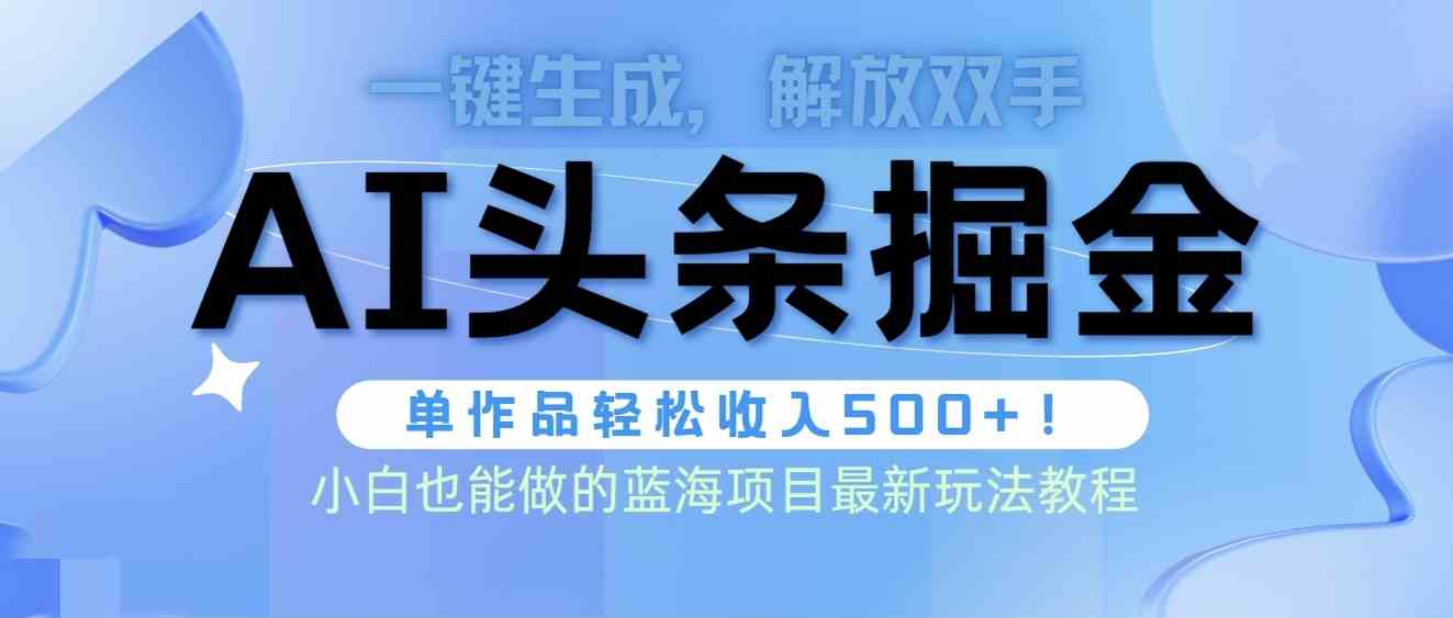 （9984期）头条AI掘金术最新玩法，全AI制作无需人工修稿，一键生成单篇文章收益500+-网创资源库