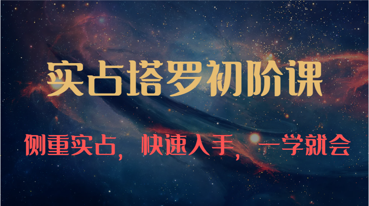 实占塔罗初阶课：独特的牌意解读学习结构，侧重实占，快速入手，一学就会（47节）-网创资源库