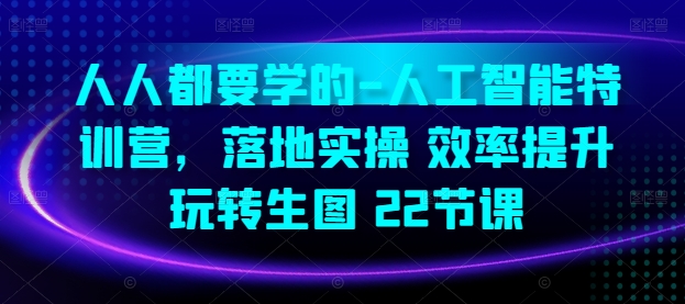 人人都要学的-人工智能特训营，落地实操 效率提升 玩转生图(22节课)-网创资源库